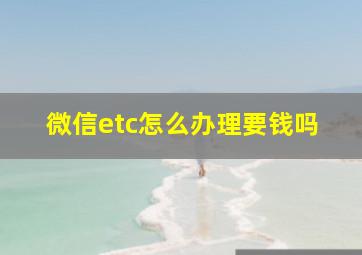 微信etc怎么办理要钱吗