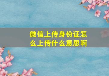 微信上传身份证怎么上传什么意思啊