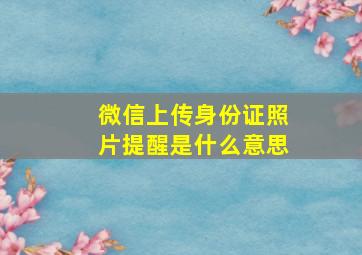 微信上传身份证照片提醒是什么意思