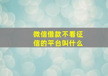 微信借款不看征信的平台叫什么