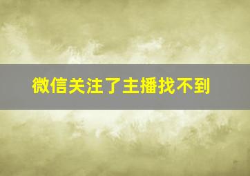 微信关注了主播找不到