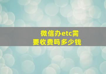 微信办etc需要收费吗多少钱