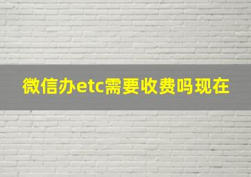 微信办etc需要收费吗现在