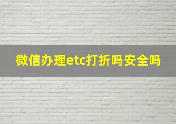 微信办理etc打折吗安全吗