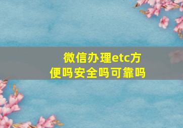 微信办理etc方便吗安全吗可靠吗