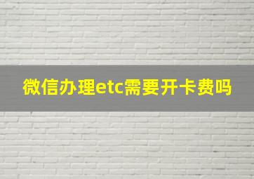 微信办理etc需要开卡费吗