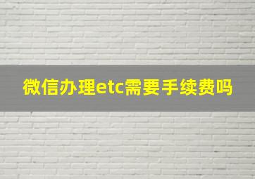 微信办理etc需要手续费吗