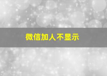 微信加人不显示