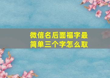 微信名后面福字最简单三个字怎么取