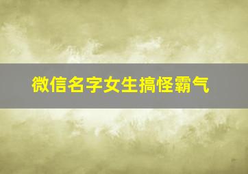 微信名字女生搞怪霸气