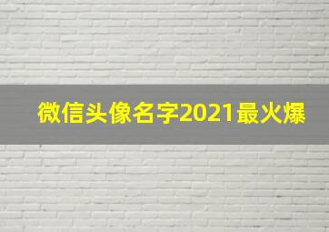 微信头像名字2021最火爆