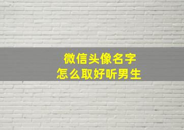 微信头像名字怎么取好听男生