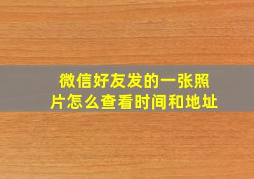 微信好友发的一张照片怎么查看时间和地址