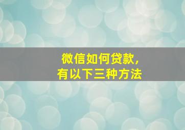 微信如何贷款,有以下三种方法