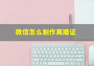 微信怎么制作离婚证