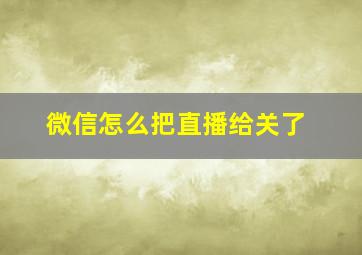 微信怎么把直播给关了