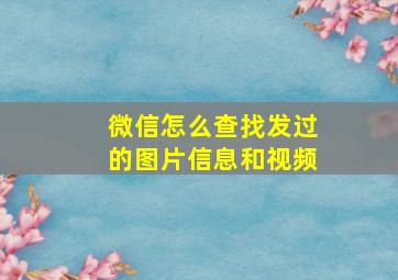 微信怎么查找发过的图片信息和视频