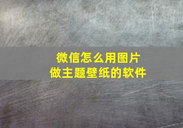 微信怎么用图片做主题壁纸的软件