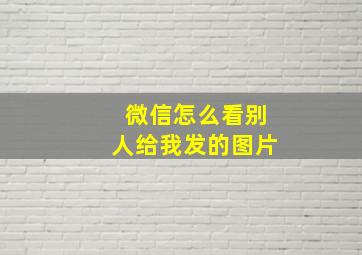 微信怎么看别人给我发的图片