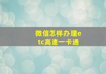 微信怎样办理etc高速一卡通