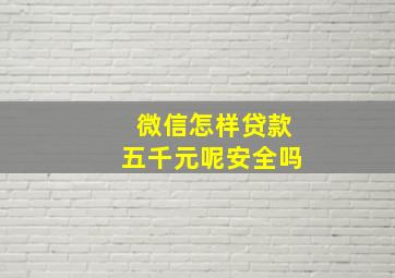 微信怎样贷款五千元呢安全吗