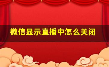 微信显示直播中怎么关闭