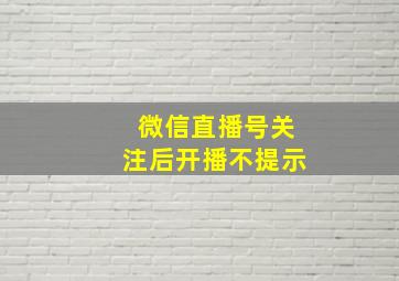 微信直播号关注后开播不提示