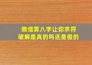 微信算八字让你求符破解是真的吗还是假的