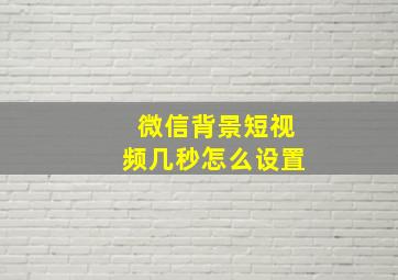 微信背景短视频几秒怎么设置