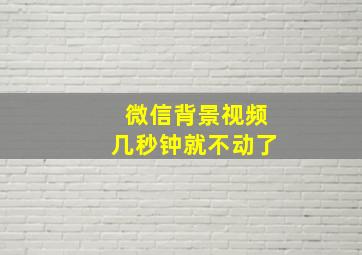 微信背景视频几秒钟就不动了