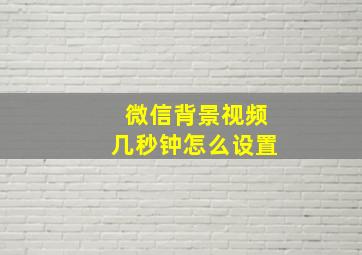 微信背景视频几秒钟怎么设置