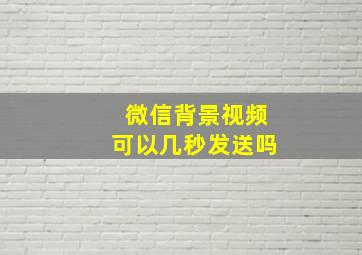 微信背景视频可以几秒发送吗