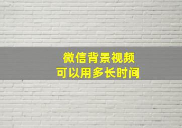 微信背景视频可以用多长时间