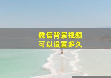 微信背景视频可以设置多久