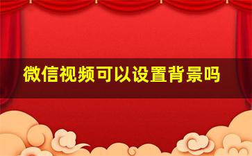 微信视频可以设置背景吗