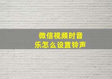 微信视频时音乐怎么设置铃声