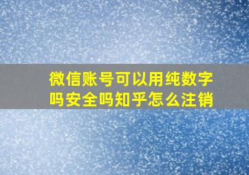 微信账号可以用纯数字吗安全吗知乎怎么注销