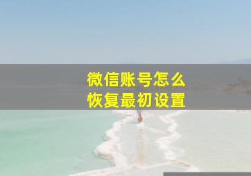 微信账号怎么恢复最初设置