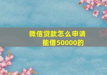 微信贷款怎么申请能借50000的