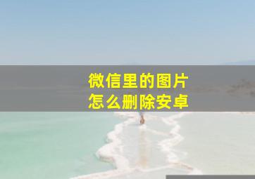 微信里的图片怎么删除安卓