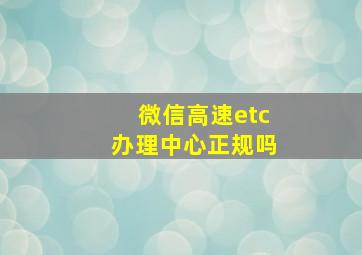 微信高速etc办理中心正规吗