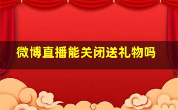 微博直播能关闭送礼物吗