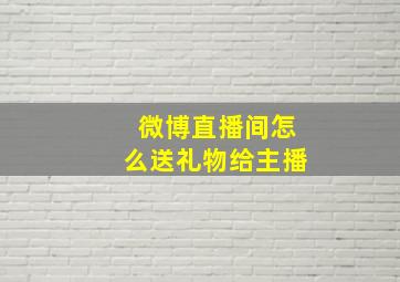 微博直播间怎么送礼物给主播