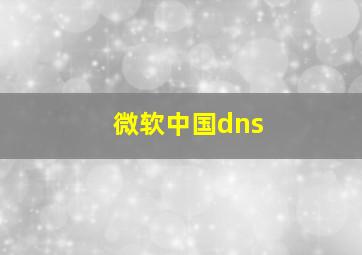 微软中国dns