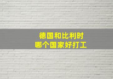 德国和比利时哪个国家好打工