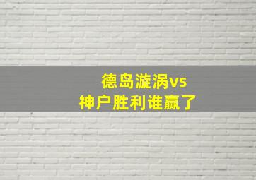 德岛漩涡vs神户胜利谁赢了