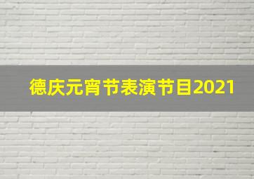 德庆元宵节表演节目2021