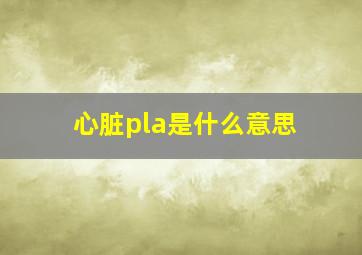 心脏pla是什么意思