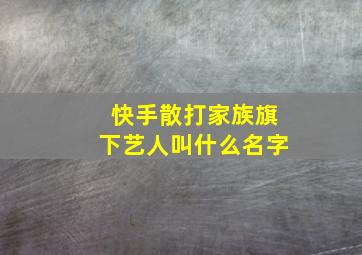 快手散打家族旗下艺人叫什么名字