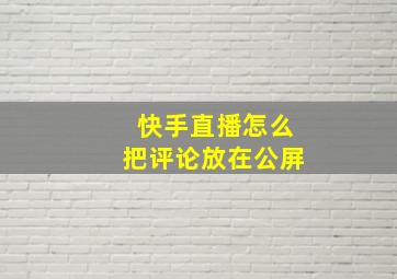 快手直播怎么把评论放在公屏